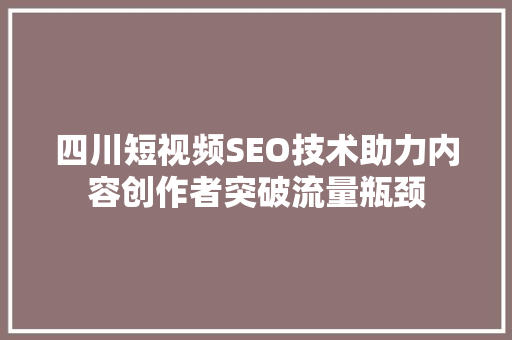 四川短视频SEO技术助力内容创作者突破流量瓶颈