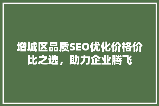 增城区品质SEO优化价格价比之选，助力企业腾飞