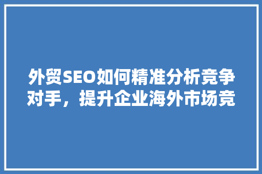 外贸SEO如何精准分析竞争对手，提升企业海外市场竞争力