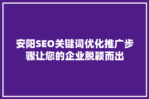 安阳SEO关键词优化推广步骤让您的企业脱颖而出
