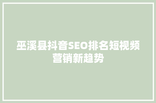 巫溪县抖音SEO排名短视频营销新趋势