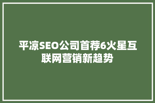 平凉SEO公司首荐6火星互联网营销新趋势
