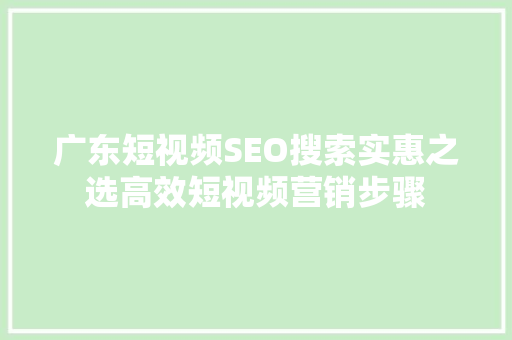 广东短视频SEO搜索实惠之选高效短视频营销步骤