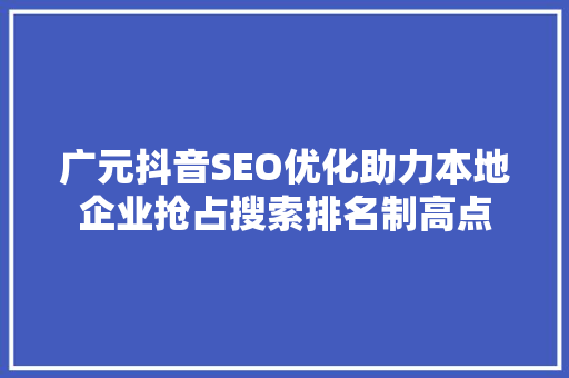 广元抖音SEO优化助力本地企业抢占搜索排名制高点