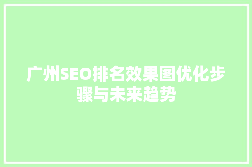 广州SEO排名效果图优化步骤与未来趋势