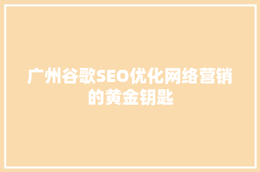 广州谷歌SEO优化网络营销的黄金钥匙