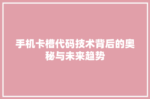 手机卡槽代码技术背后的奥秘与未来趋势