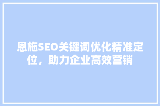 恩施SEO关键词优化精准定位，助力企业高效营销