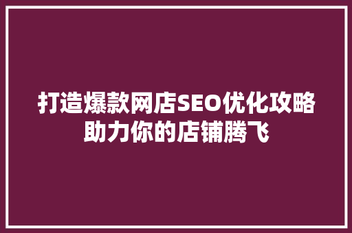 打造爆款网店SEO优化攻略助力你的店铺腾飞