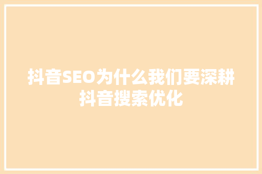 抖音SEO为什么我们要深耕抖音搜索优化