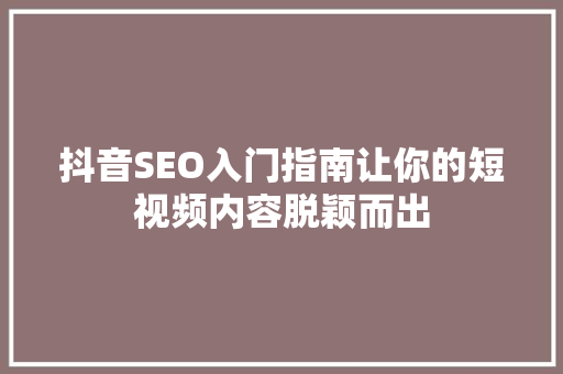 抖音SEO入门指南让你的短视频内容脱颖而出