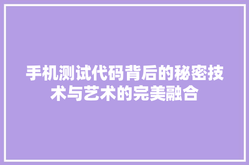 手机测试代码背后的秘密技术与艺术的完美融合