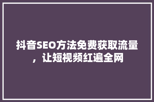 抖音SEO方法免费获取流量，让短视频红遍全网