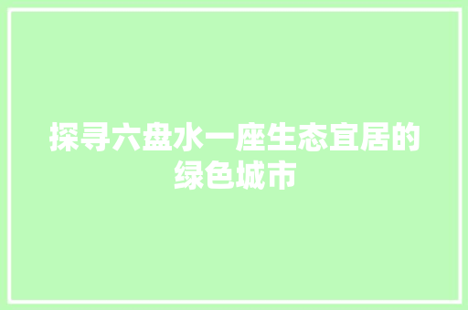 探寻六盘水一座生态宜居的绿色城市