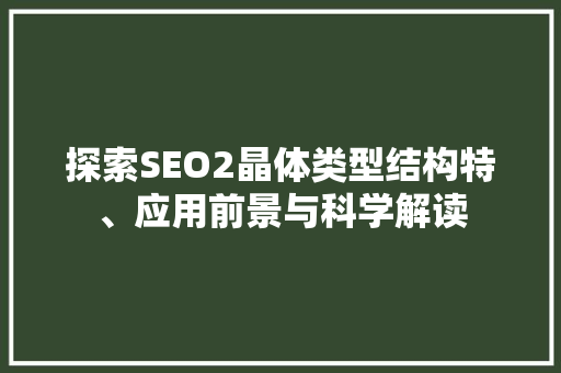 探索SEO2晶体类型结构特、应用前景与科学解读