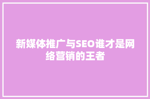 新媒体推广与SEO谁才是网络营销的王者