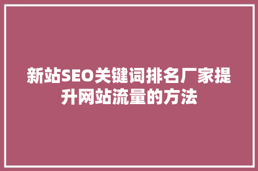 新站SEO关键词排名厂家提升网站流量的方法