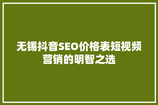 无锡抖音SEO价格表短视频营销的明智之选