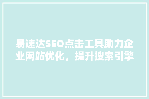 易速达SEO点击工具助力企业网站优化，提升搜索引擎排名