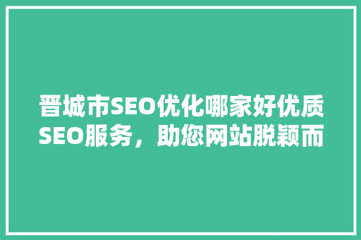 晋城市SEO优化哪家好优质SEO服务，助您网站脱颖而出
