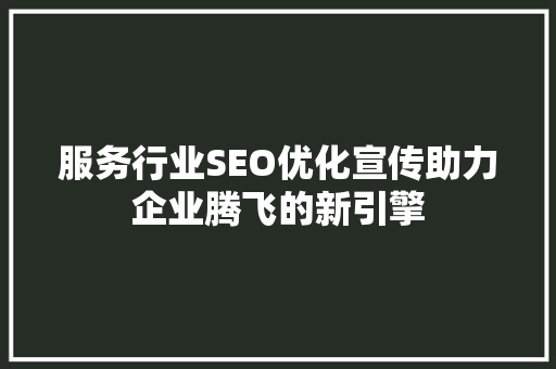 服务行业SEO优化宣传助力企业腾飞的新引擎