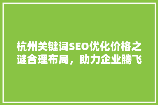 杭州关键词SEO优化价格之谜合理布局，助力企业腾飞