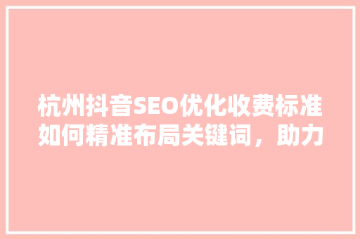 杭州抖音SEO优化收费标准如何精准布局关键词，助力品牌腾飞