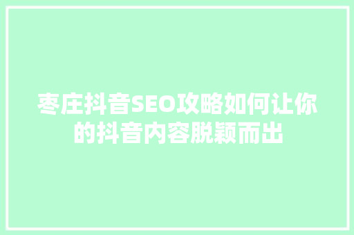 枣庄抖音SEO攻略如何让你的抖音内容脱颖而出  第1张