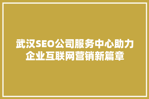 武汉SEO公司服务中心助力企业互联网营销新篇章