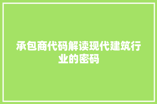 承包商代码解读现代建筑行业的密码
