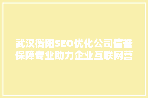 武汉衡阳SEO优化公司信誉保障专业助力企业互联网营销新篇章