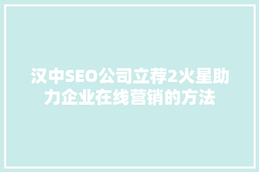 汉中SEO公司立荐2火星助力企业在线营销的方法