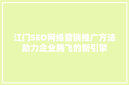 江门SEO网络营销推广方法助力企业腾飞的新引擎