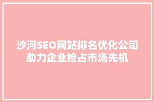 沙河SEO网站排名优化公司助力企业抢占市场先机