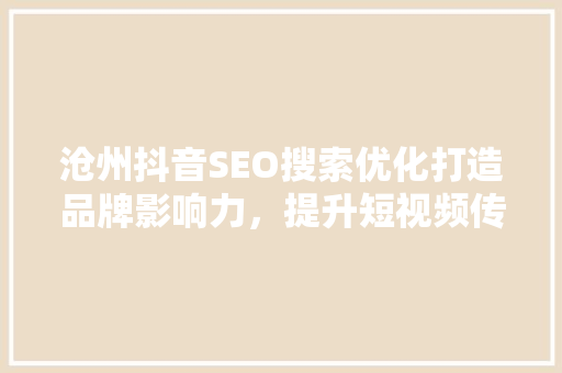 沧州抖音SEO搜索优化打造品牌影响力，提升短视频传播力
