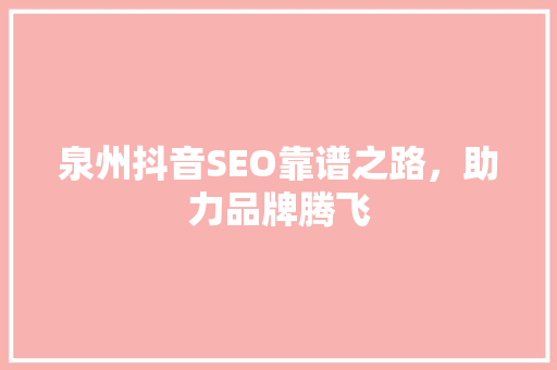 泉州抖音SEO靠谱之路，助力品牌腾飞