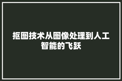 抠图技术从图像处理到人工智能的飞跃