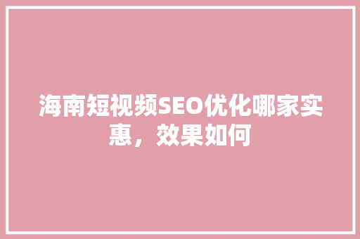 海南短视频SEO优化哪家实惠，效果如何