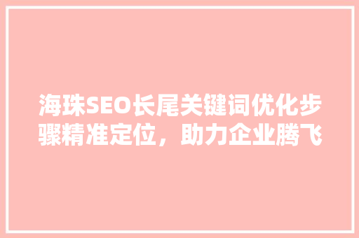 海珠SEO长尾关键词优化步骤精准定位，助力企业腾飞