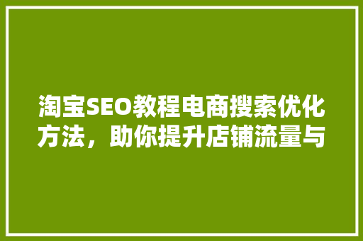 淘宝SEO教程电商搜索优化方法，助你提升店铺流量与转化率
