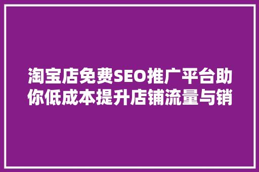 淘宝店免费SEO推广平台助你低成本提升店铺流量与销量