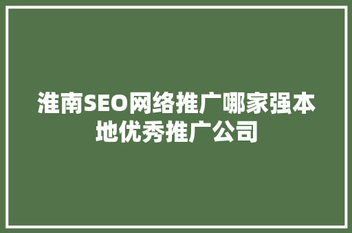 淮南SEO网络推广哪家强本地优秀推广公司