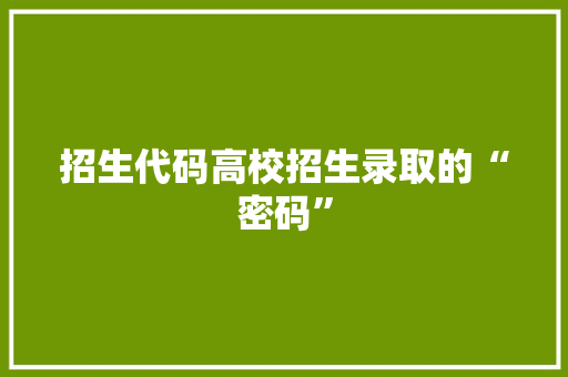 招生代码高校招生录取的“密码”