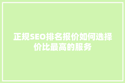正规SEO排名报价如何选择价比最高的服务