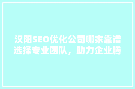 汉阳SEO优化公司哪家靠谱选择专业团队，助力企业腾飞  第1张