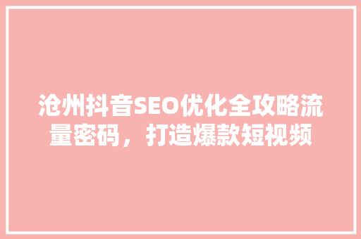 沧州抖音SEO优化全攻略流量密码，打造爆款短视频  第1张
