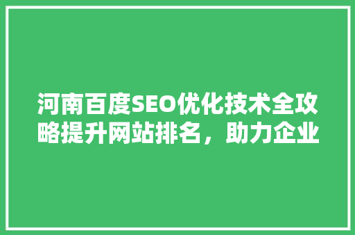 河南百度SEO优化技术全攻略提升网站排名，助力企业腾飞