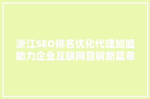 浙江SEO排名优化代理加盟助力企业互联网营销新篇章