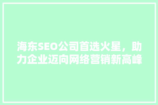海东SEO公司首选火星，助力企业迈向网络营销新高峰  第1张