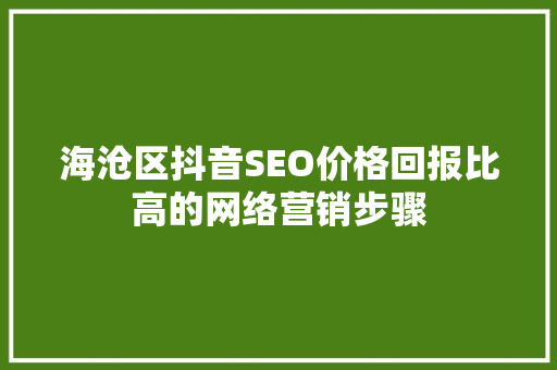 海沧区抖音SEO价格回报比高的网络营销步骤  第1张